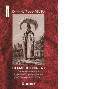 Carte Stambul 1800-1821. Cand cadeau capetele dragomanilor si domnitorilor fideli lui Napoleon cel Mare Autor Rudolf Sutu