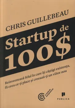 Carte Startup de 100$. Reinventeaza felul in care iti castigi existenta