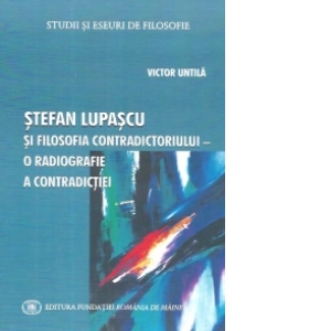Carte Stefan Lupascu si filosofia contradictoriului - o radiografie a contradictiei Autor Victor Untila