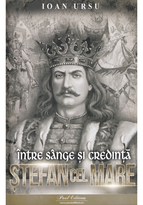 Carte Stefan cel Mare. Intre sange si credinta editura Paul Editions