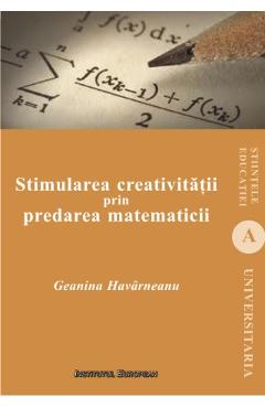 Carte Stimularea creativitatii prin predarea matematicii - Geanina Havarneanu editura Geanina Havarneanu