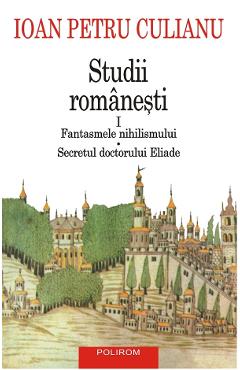 Carte Studii romanesti Vol.1: Fantasmele nihilismului. Secretul doctorului Eliade - Ioan Petru Culianu editura Ioan Petru Culianu