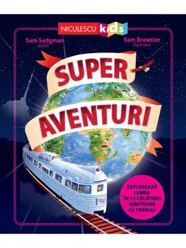 Carte Super aventuri. Exploreaza lumea in 12 calatorii uimitoare cu trenul/Sam Sedgman editura Niculescu