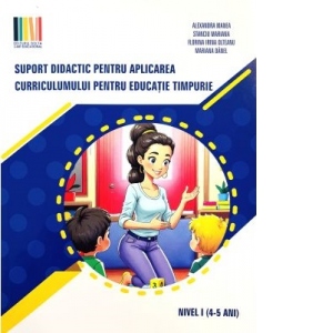 Carte Suport didactic pentru aplicarea Curriculumului pentru educatie timpurie. Nivel I (4-5 ani) Autori Alexandra Manea