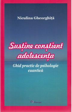 Carte Sustine constient adolescenta - Niculina Gheorghita editura Niculina Gheorghita