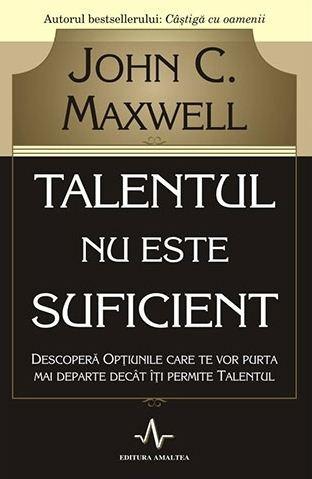 Carte Talentul nu este suficient autor John C. Maxwell editura Amaltea