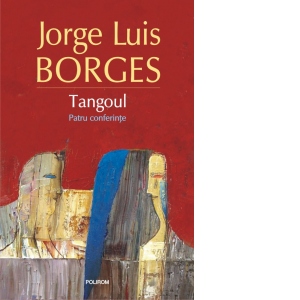 Carte Tangoul. Patru conferinte Autor Jorge Luis Borges