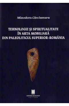 Carte Tehnologie si spiritualitate in arta mobiliara din Paleoliticul superior - Romania - Minodora Carciumaru editura Minodora Carciumaru