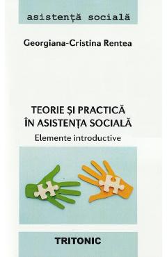 Carte Teorie si practica in asistenta sociala. Elemente introductive - Georgiana-Cristina Rentea editura Georgiana Cristina Rentea
