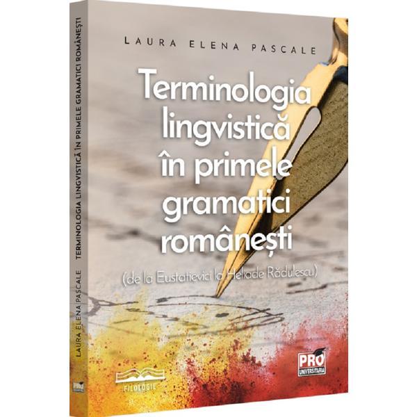 Carte Terminologia lingvistica in primele gramatici romanesti de la Eustatievici la Heliade Radulescu - Laura Elena Pascale