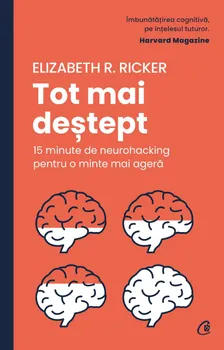 Carte Tot mai destept. 15 minute de neurohacking pentru o minte mai agera/Elizabeth R. Ricker editura Curtea Veche Publishing