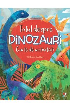 Carte Totul despre dinozauri. Carte de activitati - William Potter editura William Potter