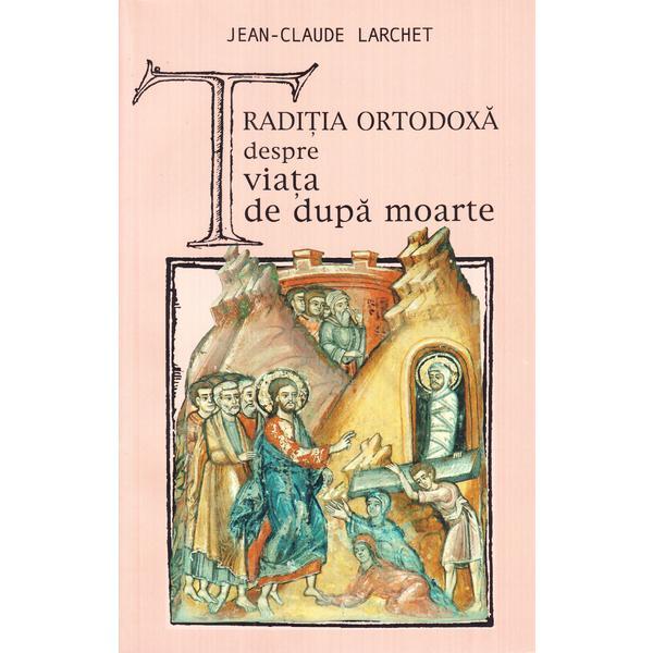 Carte Traditia ortodoxa despre viata de dupa moarte - Jean-Claude Larchet