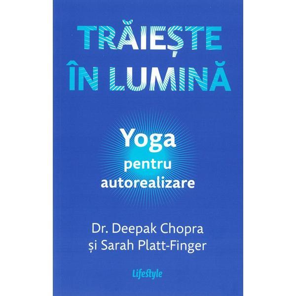 Carte Traieste in lumina. Yoga pentru autorealizare - Deepak Chopra