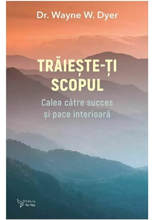 Carte Traieste-ti scopul - Dr. Wayne W. Dyer editura For You