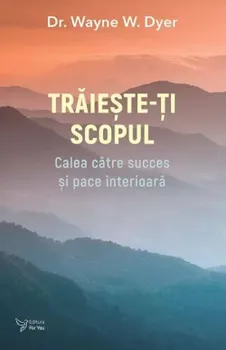 Carte Traieste-ti scopul. Calea catre succes si pace interioara/Wayne W. Dyer editura For You