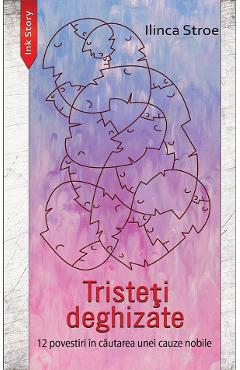 Carte Tristeti deghizate. 12 povestiri in cautarea unei cauze nobile - Ilinca Stroe editura Ilinca Stroe
