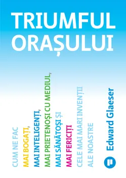 Carte Triumful orasului. Cum ne fac mai bogati