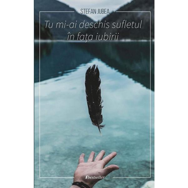 Carte Tu Mi-ai Deschis Sufletul In Fata Iubirii - Stefan Jubea