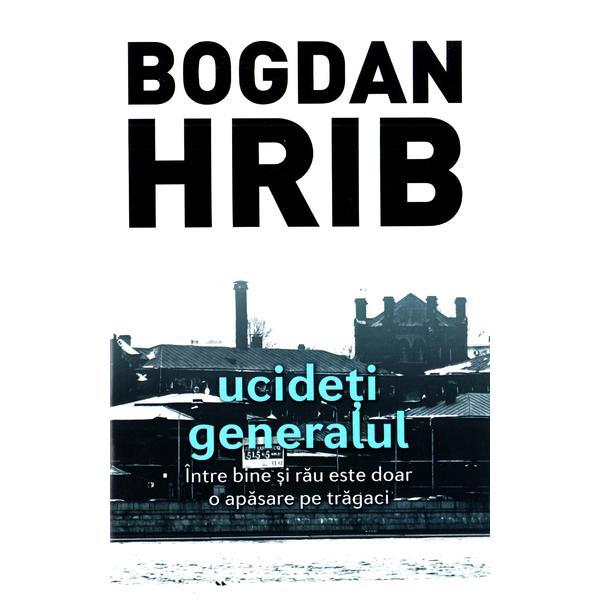 Carte Ucideti generalul - Bogdan Hrib