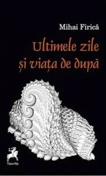 Carte Ultimele zile si viata de dupa/Mihai Firica editura Tracus Arte