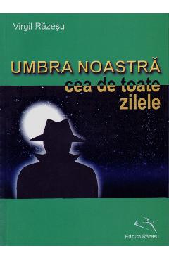 Carte Umbra Noastra Cea De Toate Zilele - Virgil Razesu editura Virgil Razesu