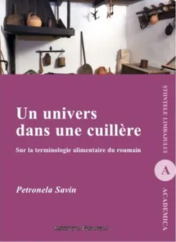 Carte Un univers dans une cuillere. Sur la terminologie alimentaire du roumain/Petronela Savin editura Institutul European
