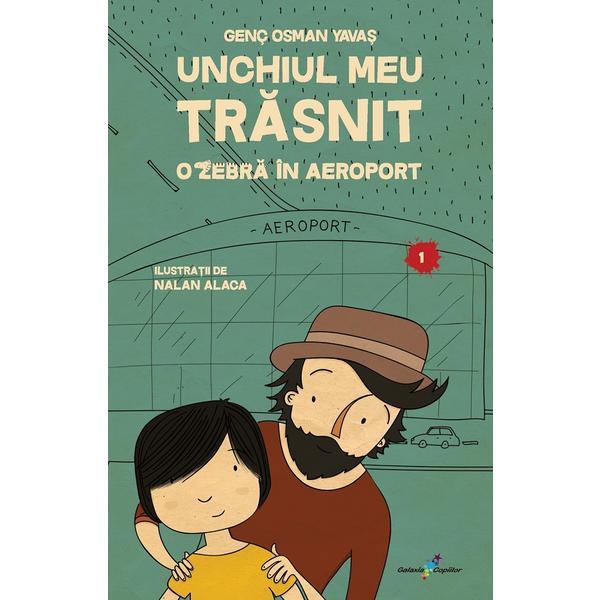 Carte Unchiul meu trasnit Vol.1: O zebra in aeroport - Genc Osman Yavas