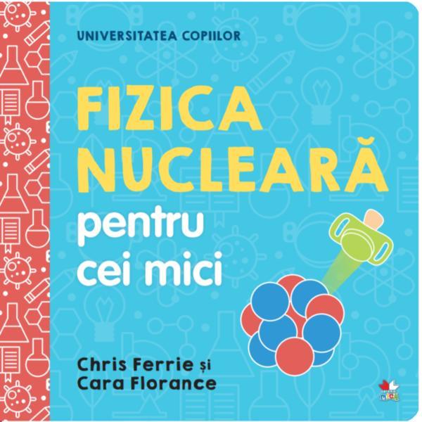 Carte Universitatea copiilor. fizica nucleara pentru cei mici - chris ferrie