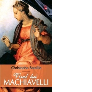 Carte VISUL LUI MACHIAVELLI Autor Christophe Bataille