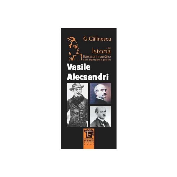 Carte Vasile Alecsandri Din Istoria Literaturii Romane De La Origini Pana In Prezent - G. Calinescu