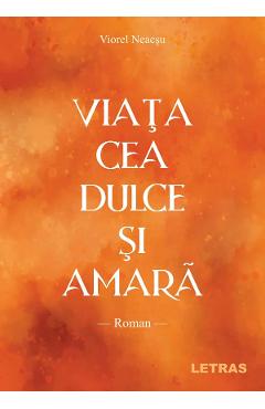 Carte Viata cea dulce si amara - Viorel Neacsu editura Viorel Neacsu