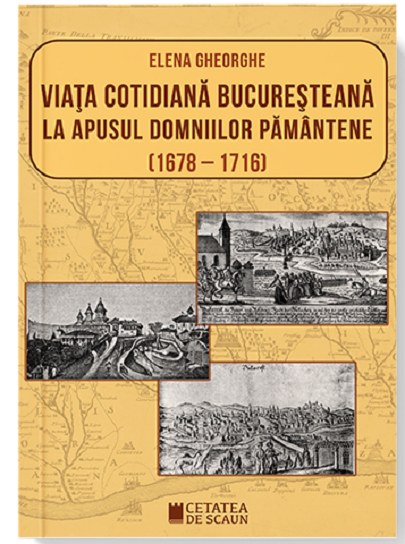Carte Viata cotidiana bucuresteana la apusul domniilor pamantene (1678-1716) autor Elena Gheorghe editura Cetatea de Scaun