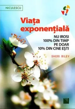 Carte Viata exponentiala. Nu irosi 100 procente din timp pe doar 10 procente din cine esti!/Sheri Riley editura Niculescu