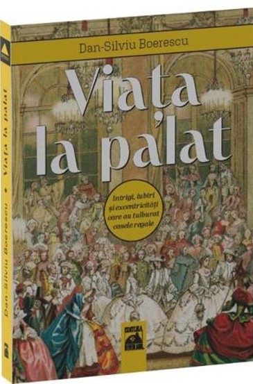 Carte Viata la palat. Intrigi iubiri si excentricitati care au tulburat casele regale editura Universul Juridic