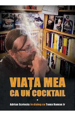Carte Viata mea ca un cocktail. Adrian Scrieciu in dialog cu Toma Roman Jr. - Adrian Scrieciu editura Adrian Scrieciu