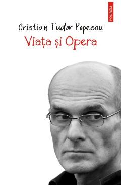 Carte Viata si Opera - Cristian Tudor Popescu editura Cristian Tudor Popescu