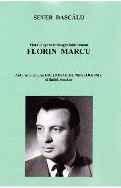 Carte Viata si opera lexicografului roman Florin Marcu. Vanatorul de neologisme - Sever Dascalu editura Sever Dascalu