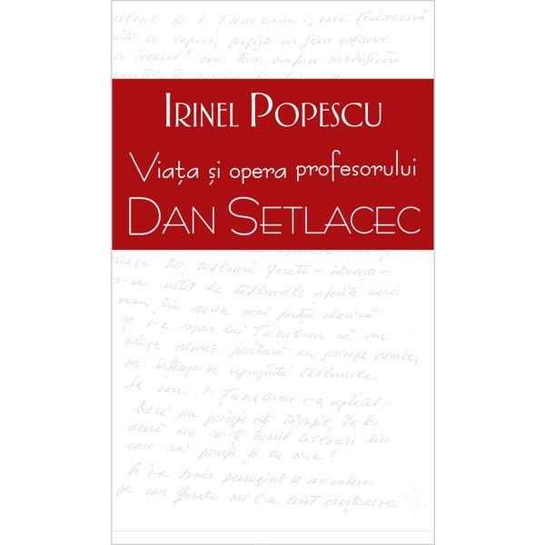 Carte Viata si opera profesorului Dan Setlacec - Irinel Popescu
