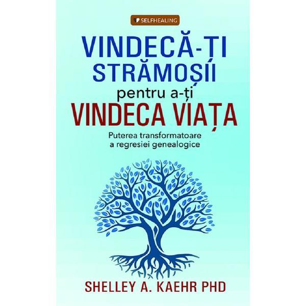 Carte Vindeca-ti stramosii pentru a-ti vindeca viata - Shelley A. Kaehr PhD