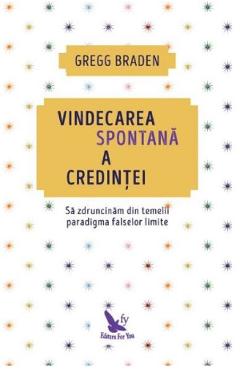 Carte Vindecarea spontana a credintei - Gregg Braden editura Gregg Braden
