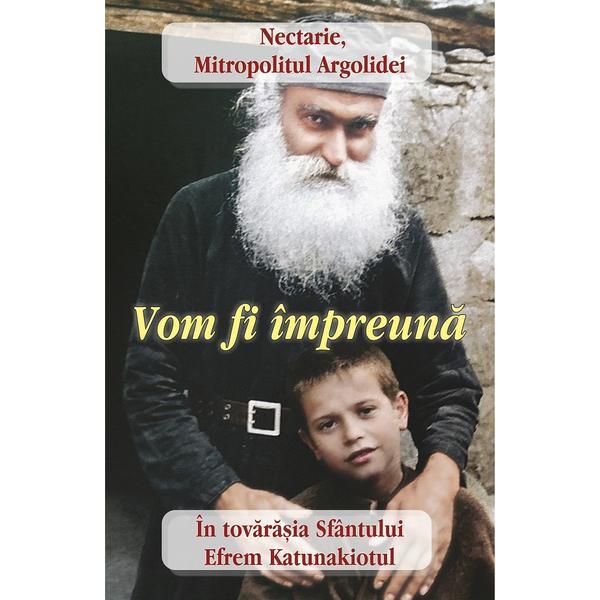 Carte Vom fi impreuna. In tovarasia Sfantului Efrem Katunakiotul - Mitropolitul Nectarie al Argolidei