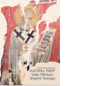Carte Vulturul ranit. Viata Sfantului Grigorie Teologul Autor Pr. Stelianos Papadopoulos