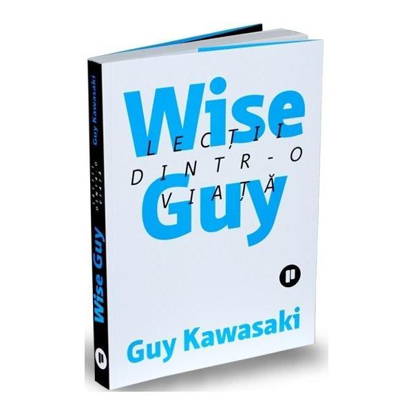 Carte Wise Guy. Lectii dintr-o viata - Guy Kawasaki