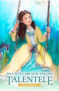 Carte Zece fete care si-au folosit talentele - Irene Howat editura Irene Howat