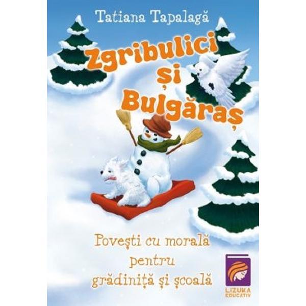 Carte Zgribulici si Bulgaras. Povesti cu morala pentru gradinita si scoala - Tatiana Tapalaga