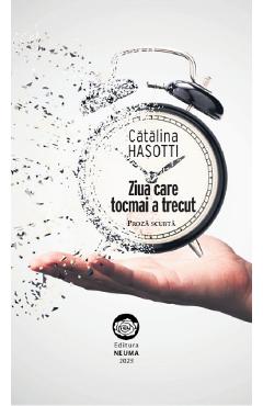 Carte Ziua care tocmai a trecut - Catalina Hasotti editura Catalina Hasotti