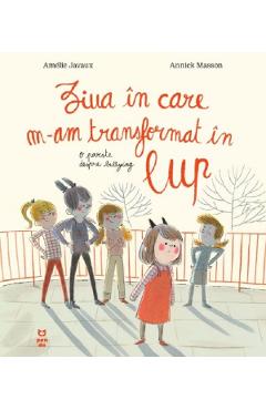 Carte Ziua in care m-am transformat in lup. O poveste despre bullying - Amelie Javaux
