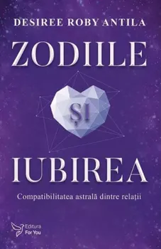 Carte Zodiile si iubirea. Compatibilitatea astrala dintre relatii/Desiree Roby Antila editura For You